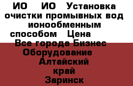ИО-1, ИО-2 Установка очистки промывных вод ионообменным способом › Цена ­ 111 - Все города Бизнес » Оборудование   . Алтайский край,Заринск г.